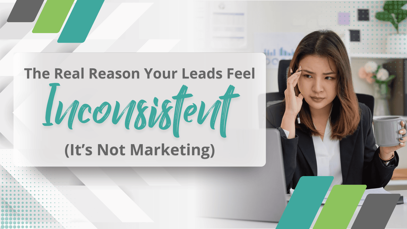 The Real Reason Your Leads Feel Inconsistent (It’s Not Marketing)